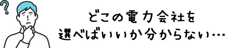 どこの電力会社を選べばいいか分からない…